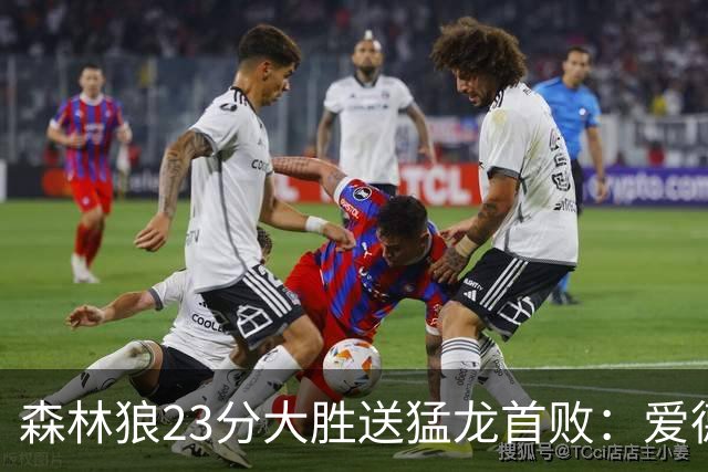 森林狼23分大胜送猛龙首败：爱德华兹26分 小卡赛季首次伤停
